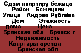 Сдам квартиру бежица › Район ­ Бежицкий › Улица ­ Андрея Рублёва › Дом ­ 1 › Этажность дома ­ 10 › Цена ­ 5 000 - Брянская обл., Брянск г. Недвижимость » Квартиры аренда   . Брянская обл.